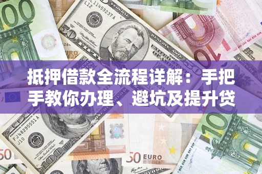 武汉抵押借款全流程详解：手把手教你办理、避坑及提升贷款额度