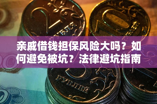 武汉亲戚借钱担保风险大吗？如何避免被坑？法律避坑指南