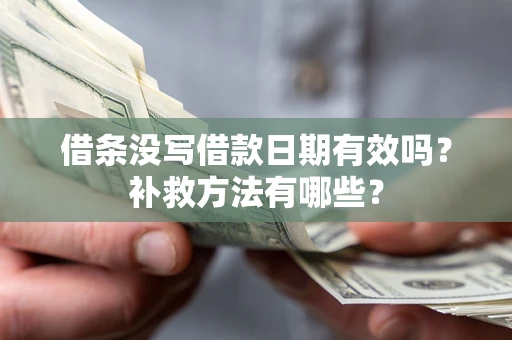 武汉借条没写借款日期有效吗?补救方法有哪些? 武汉借条没写借款日期有效吗?补救方法有哪些?