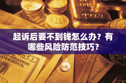 武汉起诉后要不到钱怎么办？有哪些风险防范技巧？