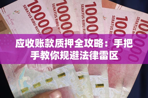 武汉应收账款质押全攻略：手把手教你规避法律雷区