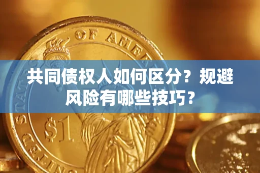 武汉共同债权人如何区分？规避风险有哪些技巧？