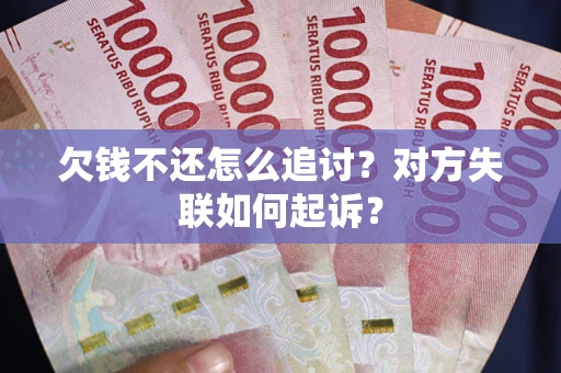 武汉欠钱不还怎么追讨？对方失联如何起诉？