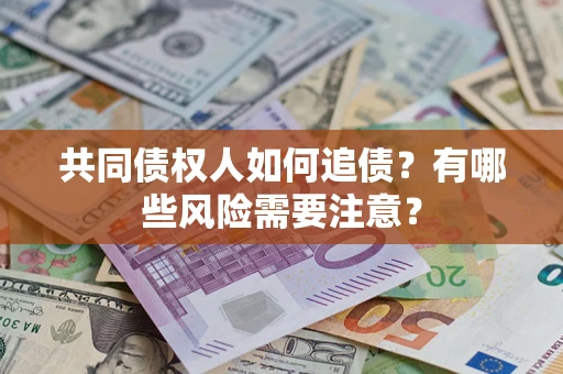 武汉共同债权人如何追债？有哪些风险需要注意？