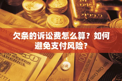武汉欠条的诉讼费怎么算？如何避免支付风险？
