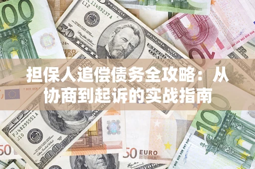 武汉担保人追偿债务全攻略：从协商到起诉的实战指南
