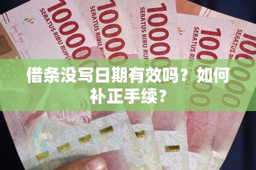 武汉借条没写日期有效吗？如何补正手续？