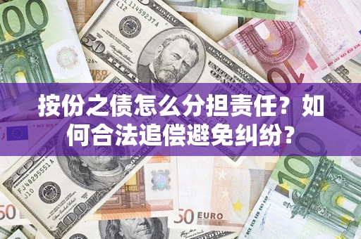 武汉按份之债怎么分担责任？如何合法追偿避免纠纷？