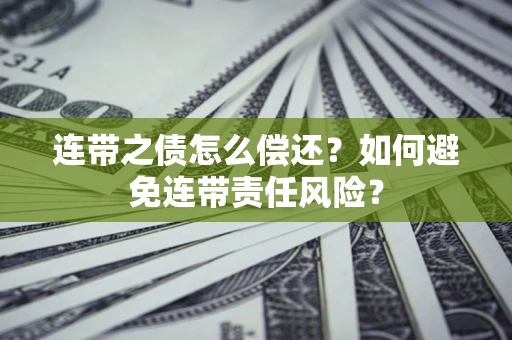 武汉连带之债怎么偿还？如何避免连带责任风险？
